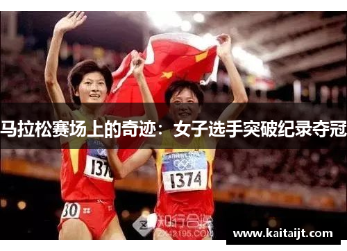 马拉松赛场上的奇迹：女子选手突破纪录夺冠