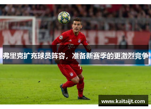 弗里克扩充球员阵容，准备新赛季的更激烈竞争