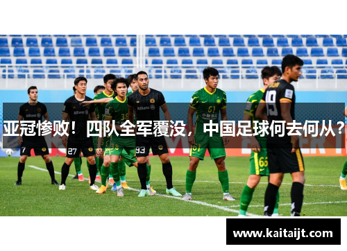 亚冠惨败！四队全军覆没，中国足球何去何从？