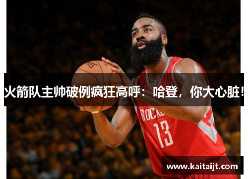 火箭队主帅破例疯狂高呼：哈登，你大心脏！